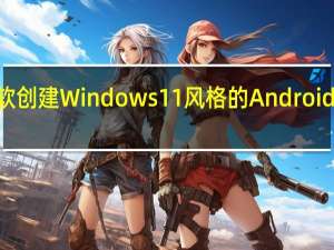 微软创建 Windows 11 风格的 Android 12L 更新