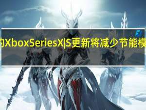 微软即将到来的XboxSeriesX|S更新将减少节能模式下的系统启动时间
