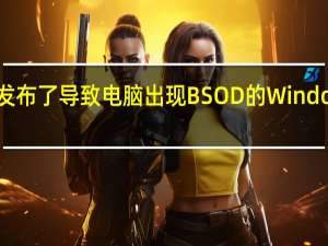 微软发布了导致电脑出现BSOD的Windows11更新