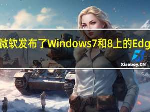 微软发布了Windows7和8上的Edge更新
