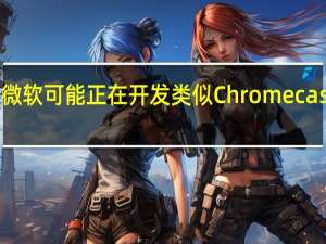 微软可能正在开发类似Chromecast的棒
