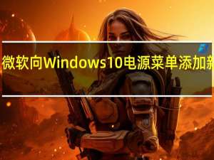 微软向Windows10电源菜单添加新选项