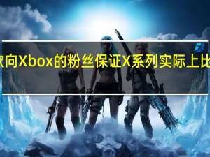 微软向Xbox的粉丝保证 X系列实际上比冰箱还小