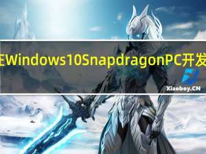 微软在Windows 10 Snapdragon PC开发的最后阶段