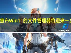 微软宣布Win11的文件管理器将迎来一次重磅更新