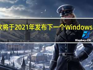 微软将于2021年发布下一个Windows 10长期版