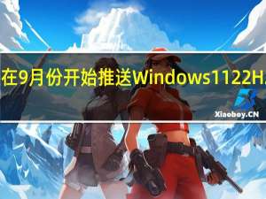 微软将在9月份开始推送Windows1122H2正式版更新