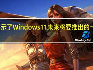 微软展示了Windows11未来将要推出的一系列新功能