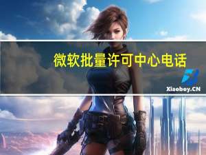 微软批量许可中心电话（微软批量许可服务中心）