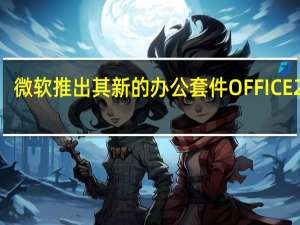 微软推出其新的办公套件OFFICE2021