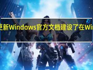 微软更新Windows官方文档建设了在Win1122H2中
