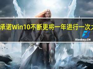 微软曾承诺Win10不断更将一年进行一次大的版本迭代