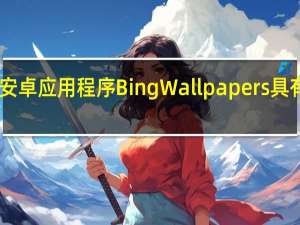 微软最新的安卓应用程序Bing Wallpapers具有10年的图像价值