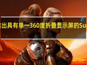 微软梦想推出具有单一360度折叠显示屏的Surface Duo继任者