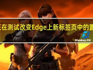微软正在测试改变Edge上新标签页中的置顶网站磁贴