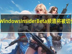 微软正式宣布Windows Insider Beta频道将被切分为两个独立的分支