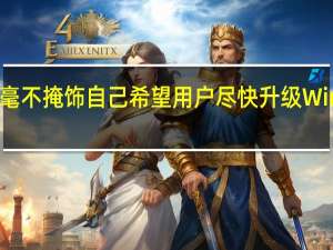 微软毫不掩饰自己希望用户尽快升级Win11的想法