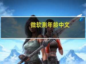 微软测年龄中文（微软测年龄）