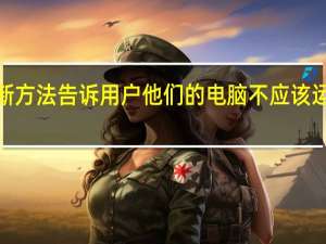 微软测试新方法告诉用户他们的电脑不应该运行Windows11