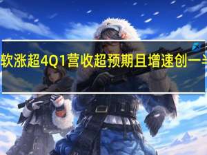 微软涨超4% Q1营收超预期且增速创一半年新高