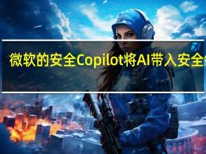 微软的安全Copilot将AI带入安全领域