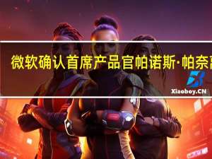 微软确认首席产品官帕诺斯·帕奈离职