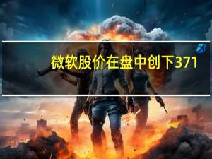 微软股价在盘中创下371.65美元的历史新高