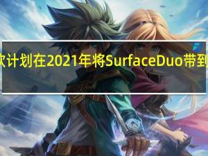 微软计划在2021年将SurfaceDuo带到更多地区