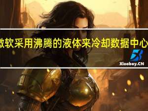 微软采用沸腾的液体来冷却数据中心服务器