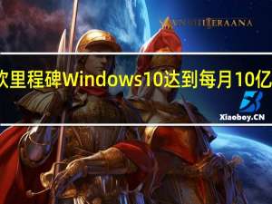 微软里程碑 Windows 10达到每月10亿活跃设备