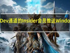微软面向Dev通道的Insider会员推送Windows11新预览版