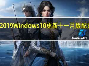 微软2019 Windows 10更新十一月版（1909）配置需求公布