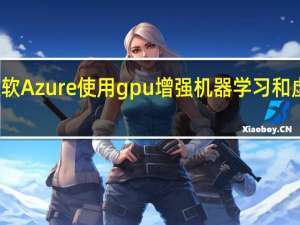 微软Azure使用gpu增强机器学习和虚拟桌面