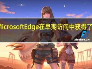 微软MicrosoftEdge在早期访问中获得了许多新功能