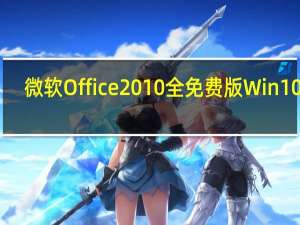 微软Office2010全免费版 Win10 32/64位 官方完整版（微软Office2010全免费版 Win10 32/64位 官方完整版功能简介）