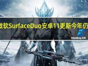 微软Surface Duo安卓11更新今年仍将到来