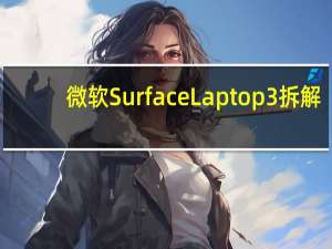微软Surface Laptop 3拆解：SSD可更换，换硅脂也不难