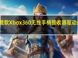 微软Xbox360无线手柄接收器驱动 最新版（微软Xbox360无线手柄接收器驱动 最新版功能简介）