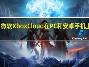微软XboxCloud在PC和安卓手机上启动