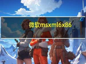 微软msxml6 x86.msi 官方最新版（微软msxml6 x86.msi 官方最新版功能简介）