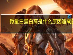 微量白蛋白高是什么原因造成的（白蛋白偏高怎么办）
