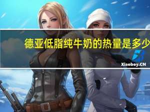 德亚 低脂纯牛奶的热量是多少