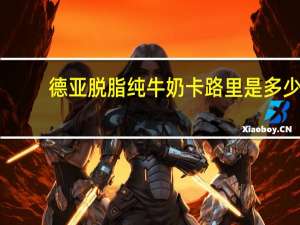 德亚 脱脂纯牛奶卡路里是多少