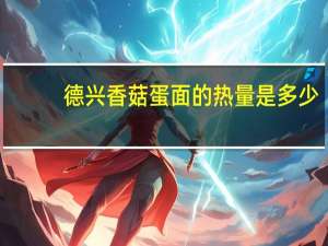 德兴香菇蛋面的热量是多少