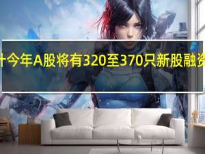 德勤中国预计今年A股将有320至370只新股融资3940至4460亿元