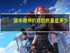 德华 德州扒鸡的热量是多少