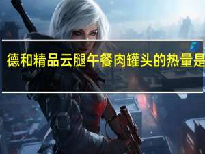 德和 精品云腿午餐肉罐头的热量是多少