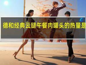 德和 经典云腿午餐肉罐头的热量是多少