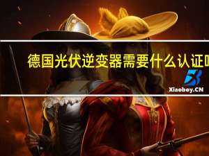 德国光伏逆变器需要什么认证吗
