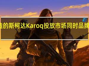 德国制造的斯柯达Karoq投放市场同时品牌升级捷克工厂